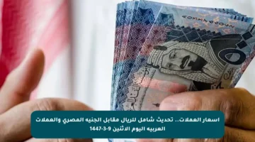 أسعار العملات.. تحديث شامل للريال مقابل الجنيه المصري والعملات العربية اليوم الاثنين 9-3-1447